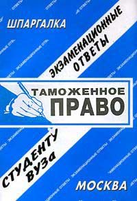 Таможенное право. Экзаменационные ответы студенту ВУЗа, Лебедева Е.С., 2011
