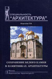 Сохранение белого камня в памятниках архитектуры. Гриф УМО МО РФ, Королева Т.В., 2008