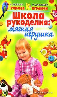 Школа рукоделия: Мягкая игрушка, Агапова И., 2008