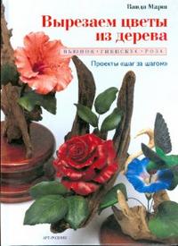Вырезаем цветы из дерева: Вьюнок, гибискус, роза, Марш Ванда, 2008