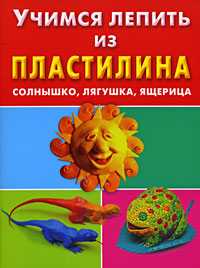 Учимся лепить из пластилина. Солнышко, лягушка, ящерица, Петров С.К., 2008