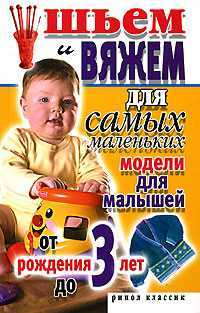 Шьем и вяжем для самых маленьких. Модели для малышей от рождения до 3-х лет, Хворостухина С.А., 2010