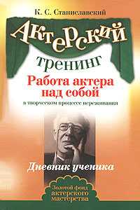 Актерский тренинг. Работа актера над собой в творческом процессе переживания. Дневник ученика, Станиславский Константин Сергеевич, 2012