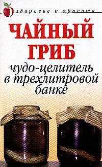 Чайный гриб: Чудо-целитель в трехлитровой банке, Щеглова А.В., 2012