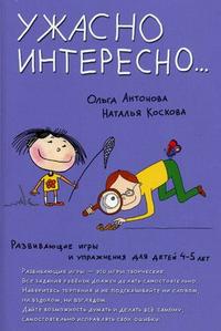Развивающие игры и упражнения для детей 4-5 лет. Ужасно интересно..., Антонова Ольга, 2009