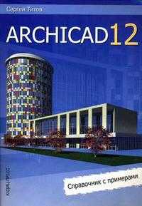 ArchiCAD 12: справочник с примерами, Титов С., 2009