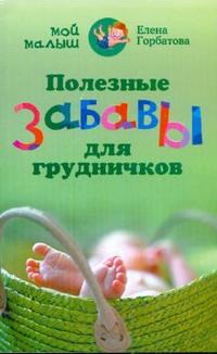Полезные забавы для грудничков, Горбатова Елена, 2009