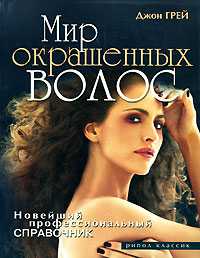 Мир окрашенных волос. Новейший профессиональный справочник, Грей Джон, 2008