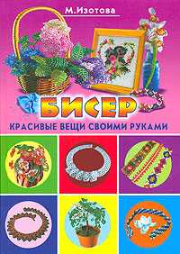 Бисер. Красивые вещи своими руками, Изотова М., 2010
