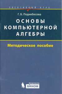 Основы компьютерной алгебры. Элективный курс. Методическое пособие, Поднебесова Г.Б., 2009