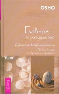 Главное - не раздумывай. Движение вглубь медитации, Ошо, 2009