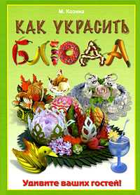 Как украсить блюда. Удивите ваших гостей!, Козина М., 2009