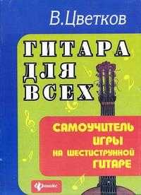 Гитара для всех: самоучитель игры на шестиструнной гитаре, Цветков Владимир Алексеевич, 2011