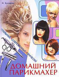 Домашний парикмахер. Стильные современные прически, Булгакова И., 2009
