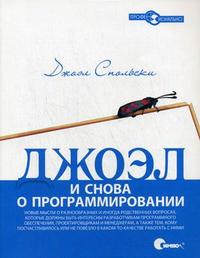 Джоэл: и снова о программировании. Новые мысли о разнообразных и иногда родственных вопросах, которые должны быть интересны разработчикам программного обеспечения, проектировщикам и менеджерам, а так же тем, кому посчастливилось или не повезло в каком-то, Спольски Дж., 2010