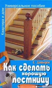 Как сделать хорошую лестницу: Универсальное пособие, Давыдов Е.Н., 2009