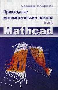Прикладные математические пакеты. Учебное пособие. Часть 1: MathCAD, Акишин Б.А., 2009