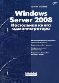 Windows Server 2008. Настольная книга администратора, Чекмарев А.Н., 2009