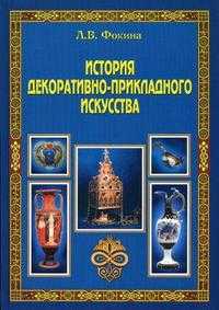 История декоративно-прикладного искусства. Учебное пособие, Фокина Л.В., 2009