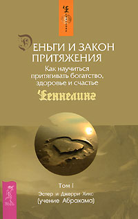 Деньги и Закон Притяжения. Как научиться притягивать богатство, здоровье и счастье. Том 1, Эстер Хикс, 2009