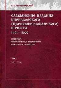 Славянские издания кирилловского (церковнославянского) шрифта: 1491-2000. Инвентарь сохранившихся экземпляров и указателей литературы. Том 1: 1491-1550, Немировский Е.Л., 2009