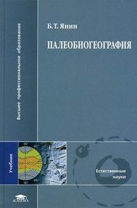 Палеобиогеография. Учебник для студентов высших учебных заведений. Гриф УМО по классическому университетскому образованию, Янин Б.Т., 2009
