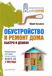 Обустройство и ремонт дома быстро и дешево. Коммуникации и интерьер своими руками всего за 2 месяца, Казаков Ю.Н., 2009