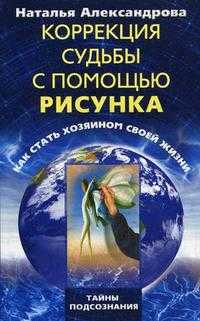 Коррекция судьбы с помощью рисунка. Как стать хозяином своей жизни, Александрова Н.Ф., 2009
