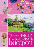 Учимся плести и вышивать бисером, Белякова О., 2009