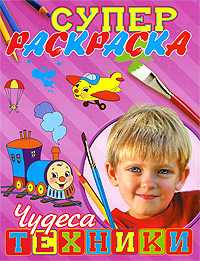 Супер раскраска. Чудеса техники, Калашникова О.Ю., 2009