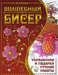 Волшебный бисер. Украшения и подарки ручной работы, Белякова О., 2009