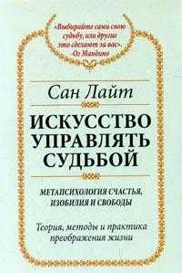 Искусство управлять судьбой: Метапсихология счастья, изобилия и свободы: Теория методы, практика преображения жизни, Сан Лайт, 2010