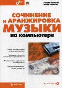Сочинение и аранжировка музыки на компьютере (+ CD-ROM), Петелин Р.Ю., 2012
