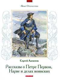 Рассказы о Петре Первом, Нарве и делах воинских, Алексеев С., 2009