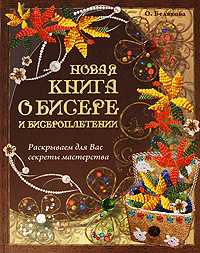 Новая книга о бисере и бисероплетении. Раскрываем для вас секреты мастерства, Белякова Ольга, 2009