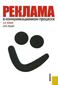 Реклама в коммуникационном процессе. Курс лекций, Ильин А.С., 2012