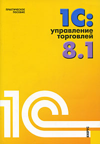 1С: Управление торговлей 8.1. Практическое пособие, Селищев Н.В., 2010