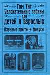 Увлекательные забавы для детей и взрослых. Научные опыты и фокусы, Тит Том, 2009