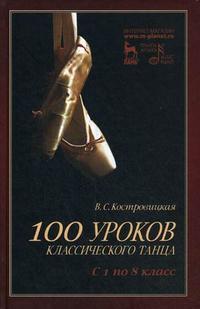 100 уроков классического танца (с 1 по 8 класс). Учебное пособие, Костровицкая В.С., 2009