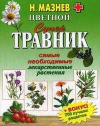 Цветной супертравник. Самые необходимые лекарственные растения, Мазнев Н.И., 2010