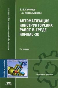 Автоматизация конструкторских работ в среде Компас-3D. Учебное пособие для студентов высших учебных заведений. Гриф УМО МО РФ, Самсонов В.В., 2009