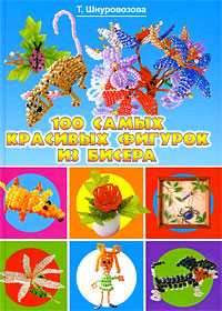 100 самых красивых фигурок из бисера, Шнуровозова Т., 2012
