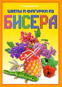 Цветы и фигурки из бисера, Шнуровозова Т., 2012