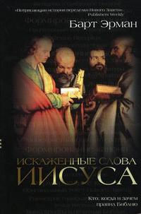 Искаженные слова Иисуса. Кто, когда и зачем правил Библию, Эрман Б., 2009