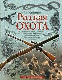 Русская охота. Охотничьи звери и птицы. Охотничий календарь. Способы охоты. Рассказы бывалых охотников, Сабанеев Л.П., 2010