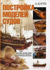 Постройка моделей судов. Энциклопедия судомоделизма, Курти О., 2009