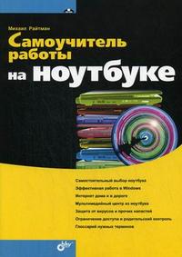 Самоучитель работы на ноутбуке, Райтман М.А., 2012