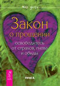 Закон о прощении. Освободитесь от страхов, гнева и обиды, Уитон Алиса, 2010