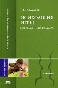 Психология игры: современный подход. Учебное пособие для студентов высших учебных заведений, Авдулова Т.П., 2009