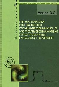 Практикум по бизнес-планированию с использованием программы Project Expert. Учебное пособие. Гриф УМО МО РФ, Алиев В.С., 2010